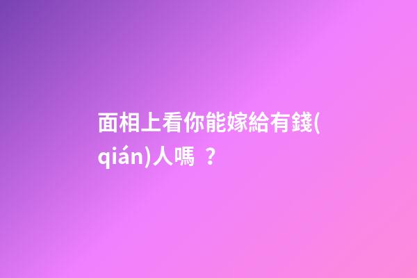 面相上看你能嫁給有錢(qián)人嗎？